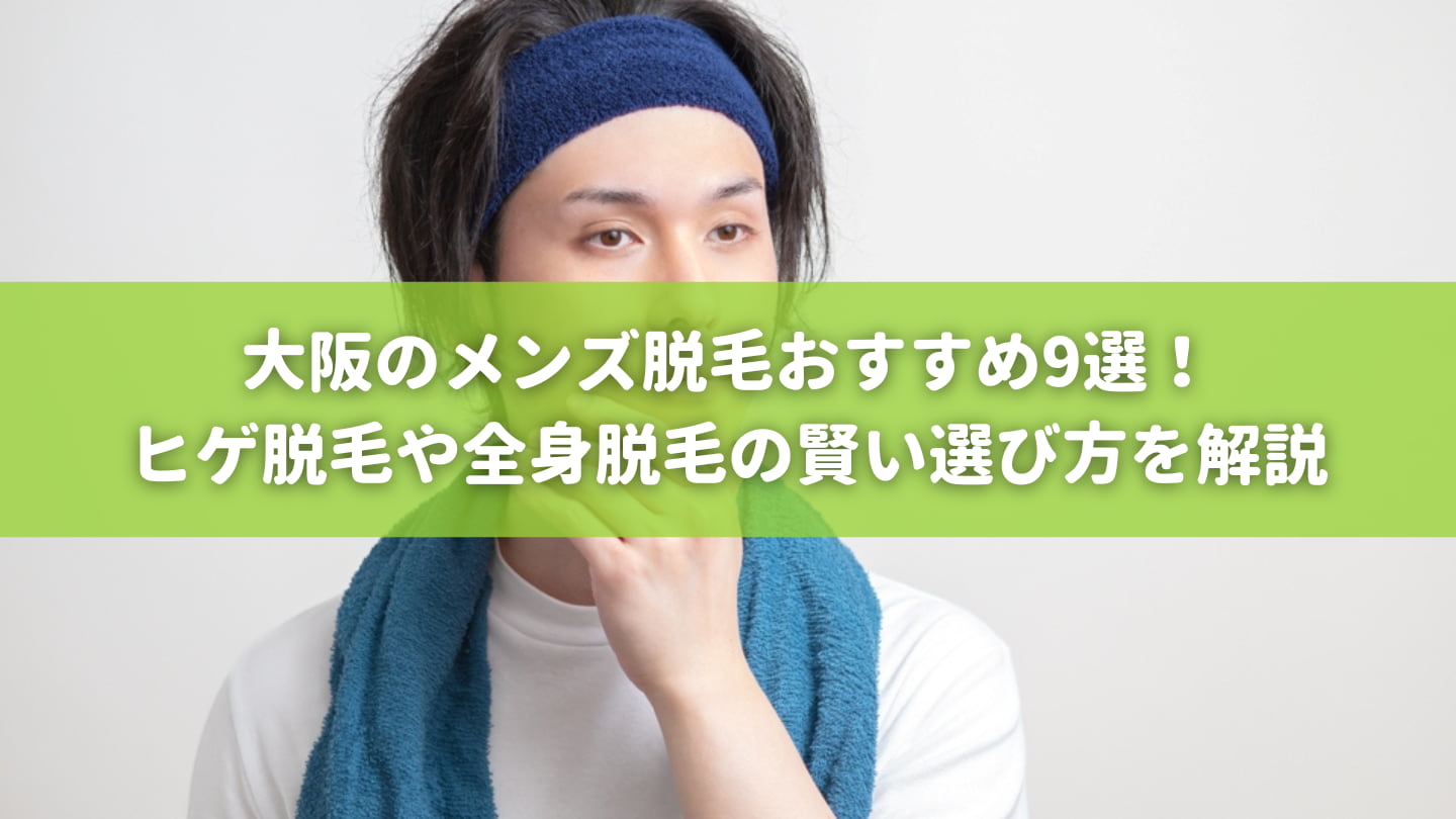 大阪のメンズ脱毛おすすめ9選！ヒゲ脱毛や全身脱毛の賢い選び方を解説